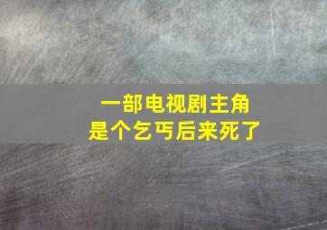 一部电视剧主角是个乞丐后来死了