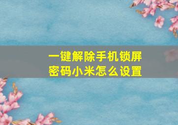 一键解除手机锁屏密码小米怎么设置