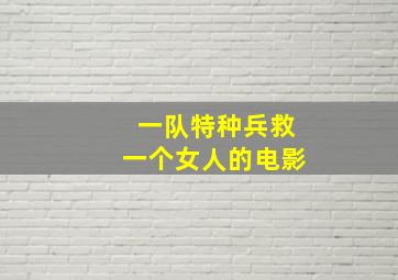 一队特种兵救一个女人的电影