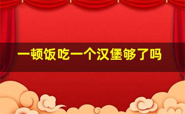 一顿饭吃一个汉堡够了吗