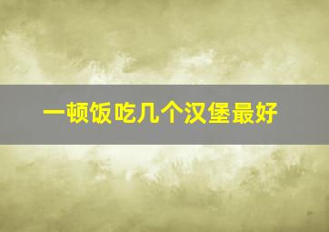 一顿饭吃几个汉堡最好