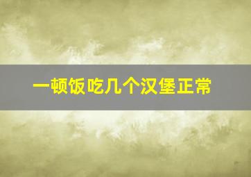 一顿饭吃几个汉堡正常