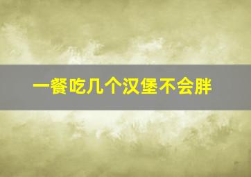 一餐吃几个汉堡不会胖