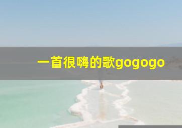 一首很嗨的歌gogogo