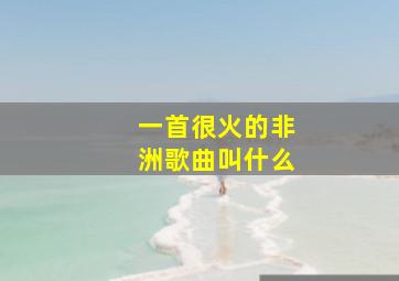 一首很火的非洲歌曲叫什么