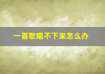 一首歌唱不下来怎么办