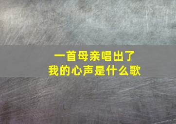 一首母亲唱出了我的心声是什么歌