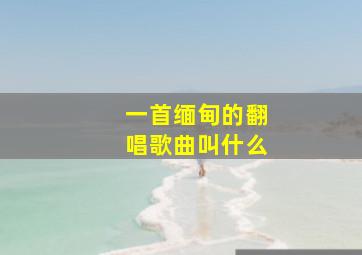 一首缅甸的翻唱歌曲叫什么