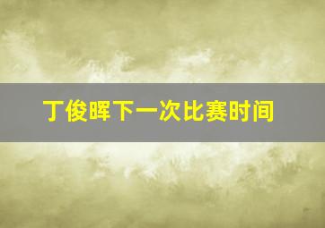 丁俊晖下一次比赛时间