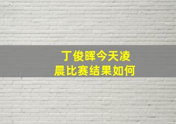 丁俊晖今天凌晨比赛结果如何