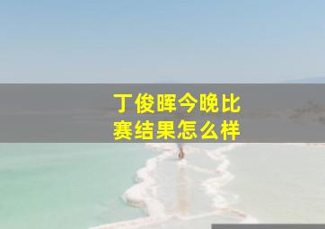 丁俊晖今晚比赛结果怎么样