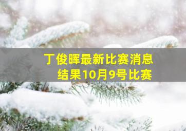 丁俊晖最新比赛消息结果10月9号比赛