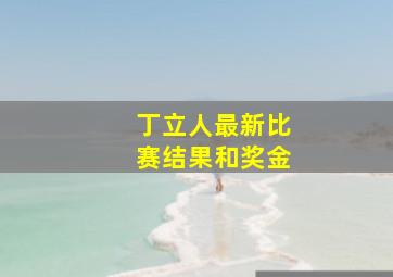 丁立人最新比赛结果和奖金