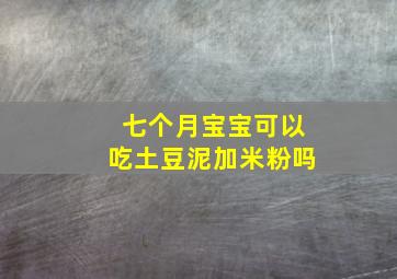 七个月宝宝可以吃土豆泥加米粉吗