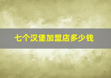 七个汉堡加盟店多少钱