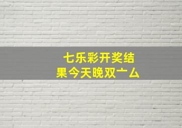 七乐彩开奖结果今天晚双亠厶