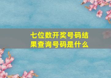 七位数开奖号码结果查询号码是什么