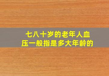 七八十岁的老年人血压一般指是多大年龄的