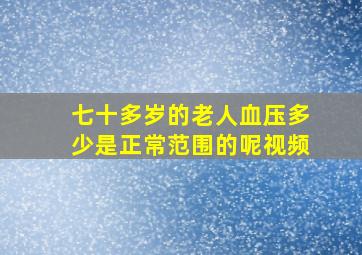 七十多岁的老人血压多少是正常范围的呢视频