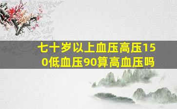 七十岁以上血压高压150低血压90算高血压吗