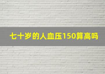 七十岁的人血压150算高吗