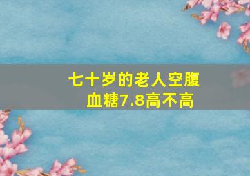 七十岁的老人空腹血糖7.8高不高