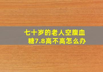 七十岁的老人空腹血糖7.8高不高怎么办