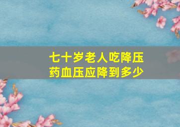 七十岁老人吃降压药血压应降到多少