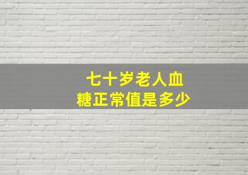 七十岁老人血糖正常值是多少