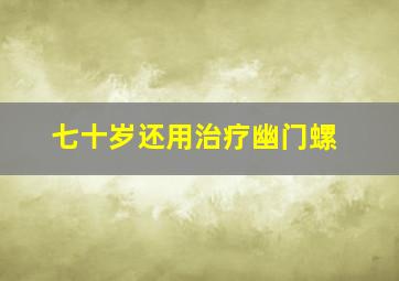 七十岁还用治疗幽门螺