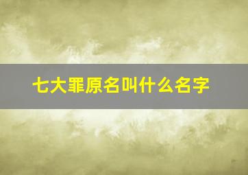 七大罪原名叫什么名字