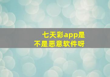 七天彩app是不是恶意软件呀