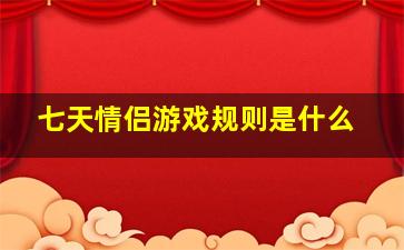 七天情侣游戏规则是什么