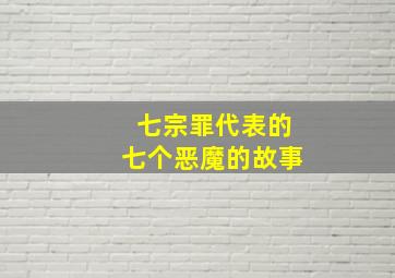 七宗罪代表的七个恶魔的故事