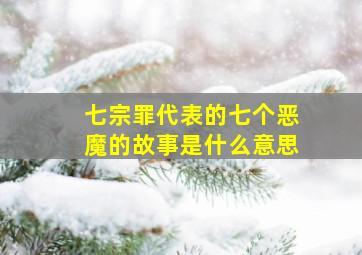 七宗罪代表的七个恶魔的故事是什么意思