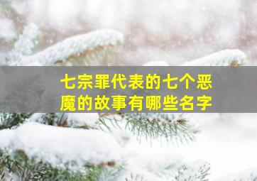 七宗罪代表的七个恶魔的故事有哪些名字