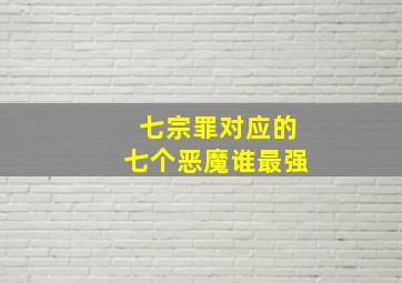 七宗罪对应的七个恶魔谁最强