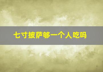 七寸披萨够一个人吃吗