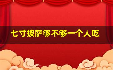 七寸披萨够不够一个人吃