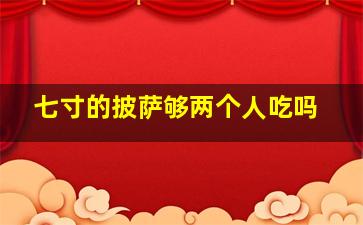 七寸的披萨够两个人吃吗