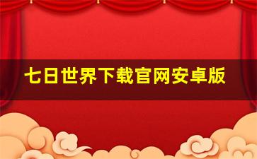 七日世界下载官网安卓版