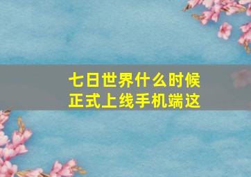 七日世界什么时候正式上线手机端这