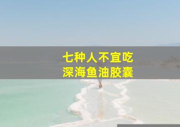 七种人不宜吃深海鱼油胶囊