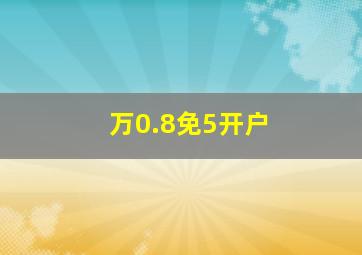 万0.8免5开户