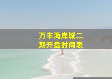 万丰海岸城二期开盘时间表