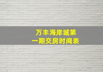 万丰海岸城第一期交房时间表