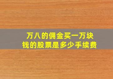 万八的佣金买一万块钱的股票是多少手续费