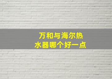 万和与海尔热水器哪个好一点