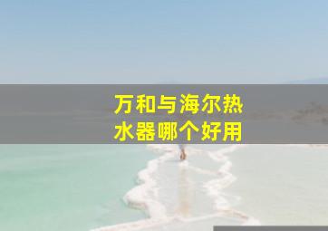 万和与海尔热水器哪个好用