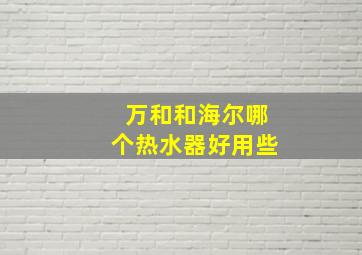 万和和海尔哪个热水器好用些